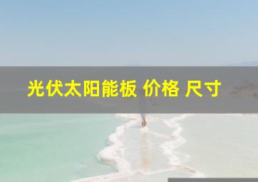 光伏太阳能板 价格 尺寸